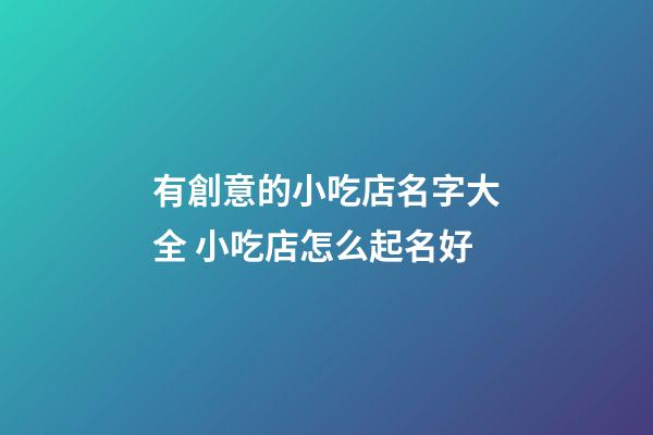 有創意的小吃店名字大全 小吃店怎么起名好-第1張-店鋪起名-玄機派